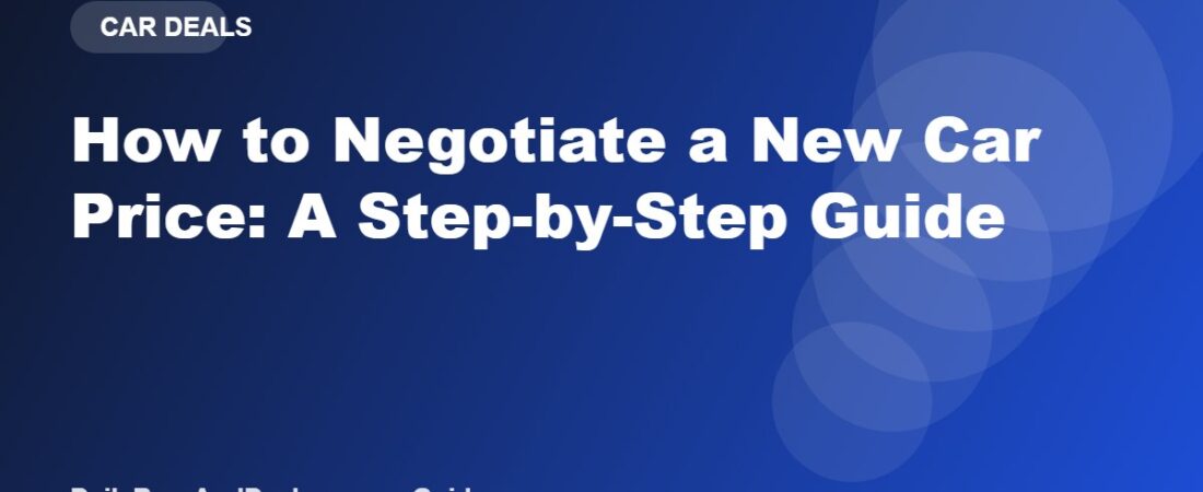 How to Negotiate a New Car Price: A Step-by-Step Guide